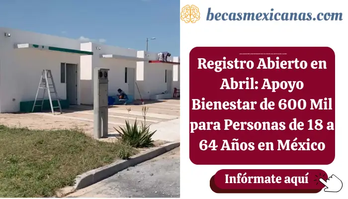 Registro Abierto en Abril: Apoyo Bienestar de 600 Mil para Personas de 18 a 64 Años en México